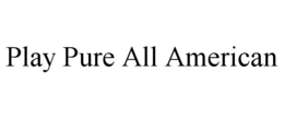 PLAY PURE ALL AMERICAN trademark