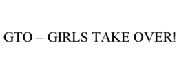 GTO - GIRLS TAKE OVER! trademark