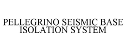 PELLEGRINO SEISMIC BASE ISOLATION SYSTEM trademark