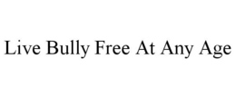 LIVE BULLY FREE AT ANY AGE trademark