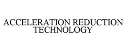 ACCELERATION REDUCTION TECHNOLOGY trademark