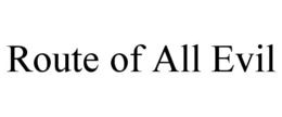 ROUTE OF ALL EVIL trademark