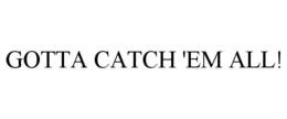 GOTTA CATCH 'EM ALL! trademark