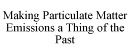 MAKING PARTICULATE MATTER EMISSIONS A THING OF THE PAST trademark