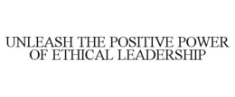 UNLEASH THE POSITIVE POWER OF ETHICAL LEADERSHIP trademark