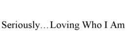 SERIOUSLY...LOVING WHO I AM trademark