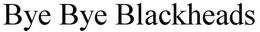 BYE BYE BLACKHEADS trademark