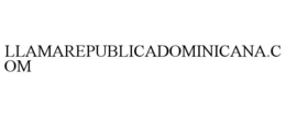 LLAMAREPUBLICADOMINICANA.COM trademark