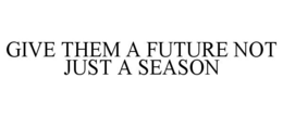 GIVE THEM A FUTURE NOT JUST A SEASON trademark