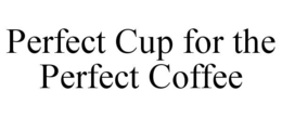 PERFECT CUP FOR THE PERFECT COFFEE trademark