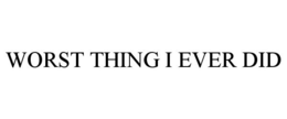 WORST THING I EVER DID trademark