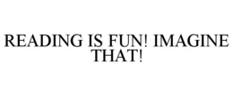 READING IS FUN! IMAGINE THAT! trademark