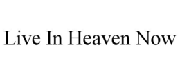 LIVE IN HEAVEN NOW trademark
