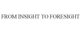 FROM INSIGHT TO FORESIGHT trademark