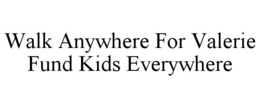 WALK ANYWHERE FOR VALERIE FUND KIDS EVERYWHERE trademark