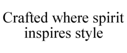 CRAFTED WHERE SPIRIT INSPIRES STYLE trademark