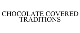 CHOCOLATE COVERED TRADITIONS trademark