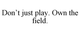 DON'T JUST PLAY. OWN THE FIELD. trademark