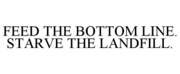 FEED THE BOTTOM LINE. STARVE THE LANDFILL. trademark