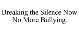 BREAKING THE SILENCE NOW NO MORE BULLYING. trademark