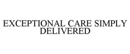 EXCEPTIONAL CARE SIMPLY DELIVERED trademark