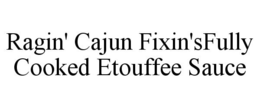 RAGIN' CAJUN FIXIN'S FULLY COOKED ETOUFFEE SAUCE trademark