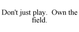 DON'T JUST PLAY. OWN THE FIELD. trademark