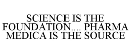 SCIENCE IS THE FOUNDATION.... PHARMA MEDICA IS THE SOURCE trademark