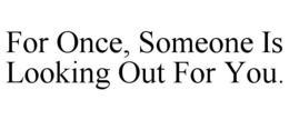 FOR ONCE, SOMEONE IS LOOKING OUT FOR YOU. trademark