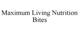 MAXIMUM LIVING NUTRITION BITES trademark