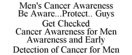 MEN'S CANCER AWARENESS BE AWARE...PROTECT.. GUYS GET CHECKED CANCER AWARENESS FOR MEN AWARENESS AND EARLY DETECTION OF CANCER FOR MEN trademark