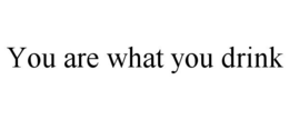 YOU ARE WHAT YOU DRINK trademark