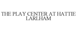 THE PLAY CENTER AT HATTIE LARLHAM trademark