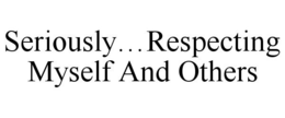 SERIOUSLY...RESPECTING MYSELF AND OTHERS trademark