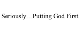 SERIOUSLY...PUTTING GOD FIRST trademark