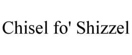 CHISEL FO' SHIZZEL trademark