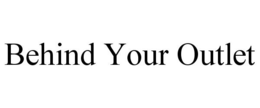 BEHIND YOUR OUTLET trademark
