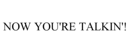 NOW YOU'RE TALKIN'! trademark
