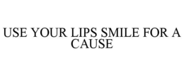 USE YOUR LIPS SMILE FOR A CAUSE trademark
