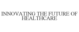 INNOVATING THE FUTURE OF HEALTHCARE trademark