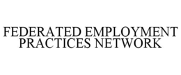 FEDERATED EMPLOYMENT PRACTICES NETWORK trademark