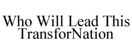WHO WILL LEAD THIS TRANSFORNATION trademark