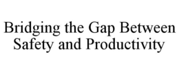 BRIDGING THE GAP BETWEEN SAFETY AND PRODUCTIVITY trademark