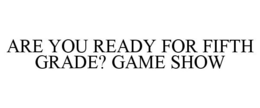 ARE YOU READY FOR FIFTH GRADE? GAME SHOW trademark