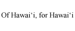 OF HAWAI'I, FOR HAWAI'I trademark