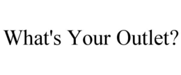 WHAT'S YOUR OUTLET? trademark