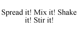 SPREAD IT! MIX IT! SHAKE IT! STIR IT! trademark
