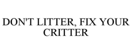 DON'T LITTER, FIX YOUR CRITTER trademark