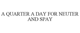 A QUARTER A DAY FOR NEUTER AND SPAY trademark