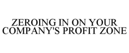 ZEROING IN ON YOUR COMPANY'S PROFIT ZONE trademark
